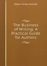 The Business of Writing: A Practical Guide for Authors - Robert Cortes Holliday