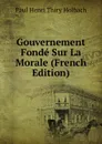 Gouvernement Fonde Sur La Morale (French Edition) - Paul Henri Thiry Holbach
