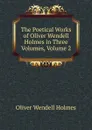 The Poetical Works of Oliver Wendell Holmes in Three Volumes, Volume 2 - Oliver Wendell Holmes