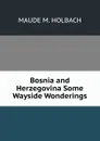 Bosnia and Herzegovina Some Wayside Wonderings - MAUDE M. HOLBACH