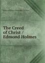 The Creed of Christ / Edmond Holmes - Edmond Gore Alexander Holmes