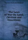 The Laws of War On Land: (Written and Unwritten). - Thomas Erskine Holland