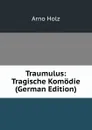 Traumulus: Tragische Komodie (German Edition) - Arno Holz