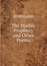 The Marble Prophecy and Other Poems. - JG HOLLAND