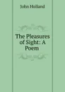The Pleasures of Sight: A Poem . - John Holland