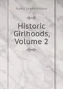 Historic Girlhoods, Volume 2 - Holland Rupert Sargent