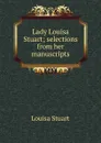 Lady Louisa Stuart; selections from her manuscripts - Louisa Stuart