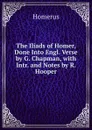 The Iliads of Homer, Done Into Engl. Verse by G. Chapman, with Intr. and Notes by R. Hooper - Homerus