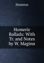 Homeric Ballads: With Tr. and Notes by W. Maginn - Homerus