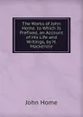 The Works of John Home. to Which Is Prefixed, an Account of His Life and Writings, by H. Mackenzie - John Home