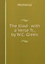 The Iliad . with a Verse Tr., by W.C. Green - Homerus
