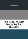 The Iliad, Tr. with Notes by T.a. Buckley - Homerus