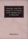 Homer and the Iliad Tr. in Verse, with Notes by J.S. Blackie - Homerus