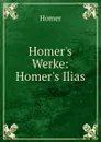 Homer.s Werke: Homer.s Ilias - Homer