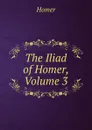 The Iliad of Homer, Volume 3 - Homer