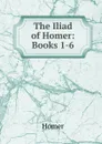 The Iliad of Homer: Books 1-6 - Homer