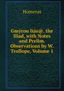 Gmyrou lias.. the Iliad, with Notes and Prelim. Observations by W. Trollope, Volume 1 - Homerus