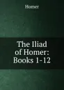 The Iliad of Homer: Books 1-12 - Homer