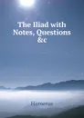 The Iliad with Notes, Questions .c - Homerus