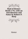 Iliad of Homer: Books I-Vi; with an Introduction and Notes by Robert P. Keep - Homer