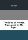 The Iliad of Homer. Translated by Mr. Pope. . - Homer