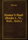 Homer.S Iliad: (Books I., Vi., Xxii., Xxiv.) - Homer