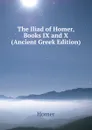 The Iliad of Homer, Books IX and X (Ancient Greek Edition) - Homer