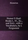 Homer.S Iliad: Books I., Vi., Xx., and Xxiv., with a Vocabulary, by J. Fergusson - Homerus