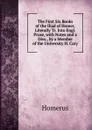 The First Six Books of the Iliad of Homer, Literally Tr. Into Engl. Prose, with Notes and a Diss., by a Member of the University H. Cary. - Homerus