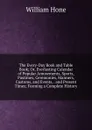 The Every-Day Book and Table Book; Or, Everlasting Calendar of Popular Amusements, Sports, Pastimes, Ceremonies, Manners, Customs, and Events, . and Present Times; Forming a Complete History - William Hone