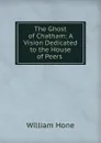 The Ghost of Chatham: A Vision Dedicated to the House of Peers . - William Hone