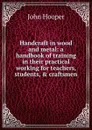 Handcraft in wood and metal: a handbook of training in their practical working for teachers, students, . craftsmen - John Hooper