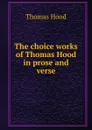 The choice works of Thomas Hood in prose and verse - Hood Thomas