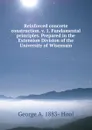 Reinforced concrete construction. v. 1. Fundamental principles. Prepared in the Extension Division of the University of Wisconsin - George A. 1883- Hool