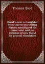 Hood.s own; or Laughter from year to year; being former runnings of his comic vein, with an infusion of new blood for general circulation - Hood Thomas