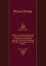 Works; containing eight books of the Laws of ecclesiastical polity, and several other treatises. To which is prefixed The life of the author by Izaak Walton - Richard Hooker
