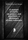 A manual of marks on pottery and porcelain; a dictionary of easy reference - William Harcourt Hooper