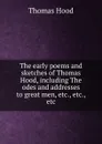 The early poems and sketches of Thomas Hood, including The odes and addresses to great men, etc., etc., etc. - Hood Thomas