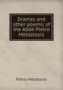 Dramas and other poems; of the Abbe Pietro Metastasio - Metastasio Pietro