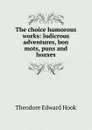 The choice humorous works: ludicrous adventures, bon mots, puns and hoaxes - Hook Theodore Edward