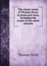 The choice works of Thomas Hood, in prose and verse, including the cream of the comic annuals - Hood Thomas