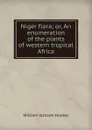 Niger flora; or, An enumeration of the plants of western tropical Africa - Hooker William Jackson