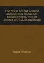 The Works of That Learned and Judicious Divine, Mr. Richard Hooker, with an Account of His Life and Death - Walton Izaak