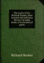 The works of Mr. Richard Hooker, (that Learned and Judicious Divine): in eight books of ecclesiastical polity - Richard Hooker