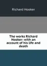 The works Richard Hooker: with an account of his life and death - Richard Hooker