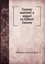 Gurney married: a sequel to Gilbert Gurney - Hook Theodore Edward