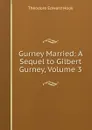 Gurney Married: A Sequel to Gilbert Gurney, Volume 3 - Hook Theodore Edward