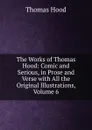 The Works of Thomas Hood: Comic and Serious, in Prose and Verse with All the Original Illustrations, Volume 6 - Hood Thomas