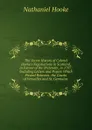 The Secret History of Colonel Hooke.s Negotiations in Scotland, in Favour of the Pretender, in 1707: Including Letters and Papers Which Passed Between . the Courts of Versailles and St. Germains . - Nathaniel Hooke