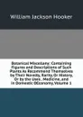 Botanical Miscellany: Containing Figures and Descriptions of Such Plants As Recommend Themselves by Their Novelty, Rarity, Or History, Or by the Uses . Medicine, and in Domestic OEconomy, Volume 1 - Hooker William Jackson
